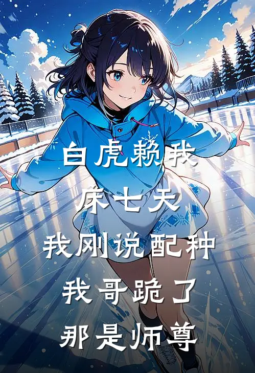 白虎赖我床七天，我刚说配种，我哥跪了：那是师尊