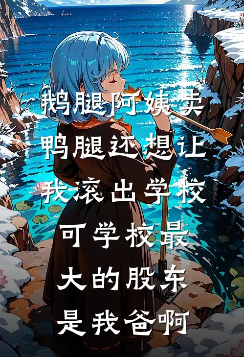 鹅腿阿姨卖鸭腿还想让我滚出学校，可学校最大的股东是我爸啊
