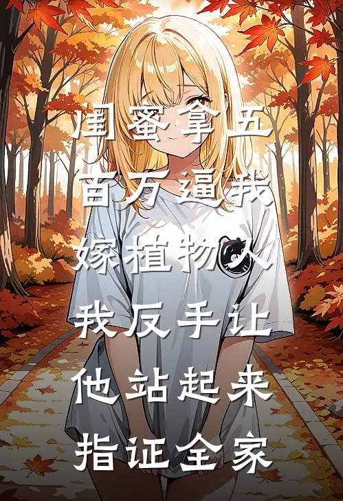 闺蜜拿五百万逼我嫁植物人，我反手让他站起来指证全家