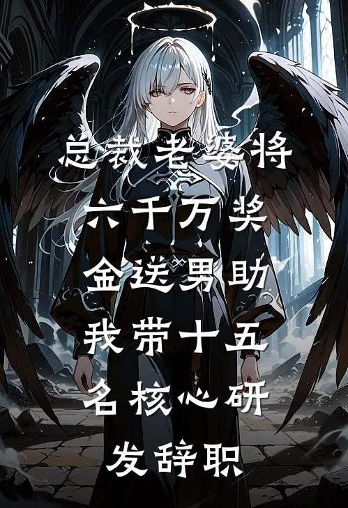 总裁老婆将六千万奖金送男助，我带十五名核心研发辞职