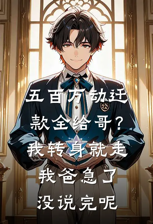 五百万动迁款全给哥？我转身就走，我爸急了：没说完呢