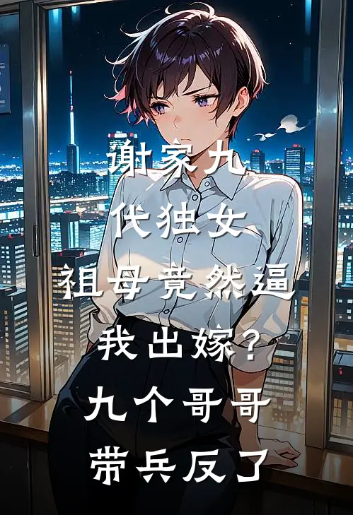 谢家九代独女，祖母竟然逼我出嫁？九个哥哥带兵反了