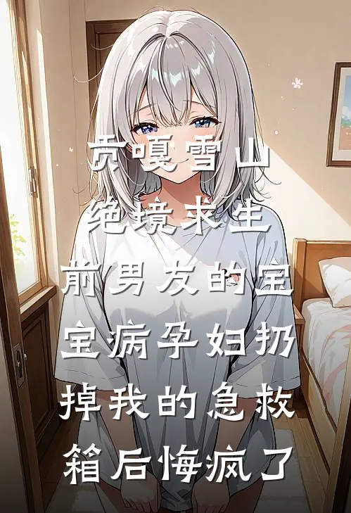 贡嘎雪山绝境求生，前男友的宝宝病孕妇扔掉我的急救箱后悔疯了