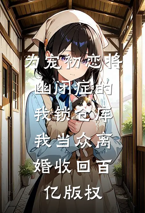 为宠初恋将幽闭症的我锁仓库，我当众离婚收回百亿版权