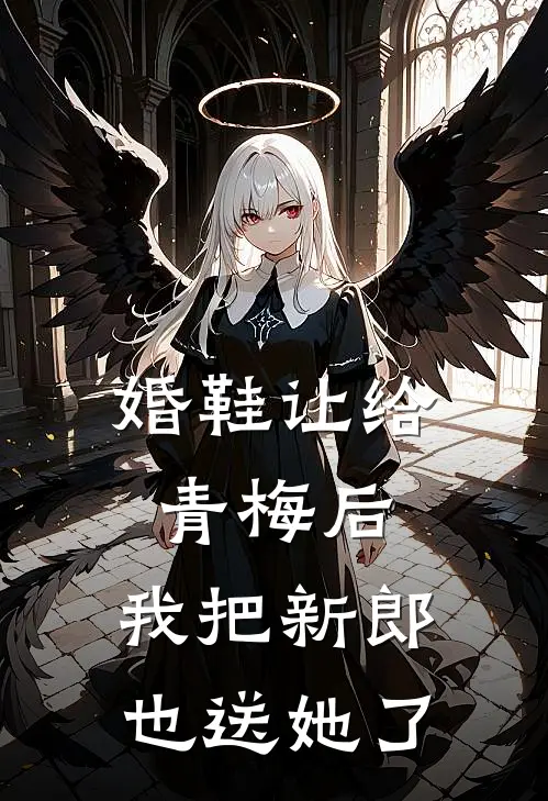 婚鞋让给青梅后，我把新郎也送她了