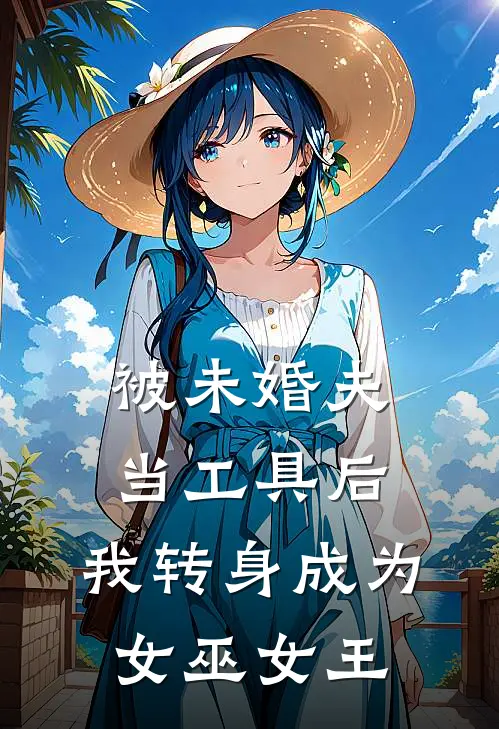 被未婚夫当工具后，我转身成为女巫女王