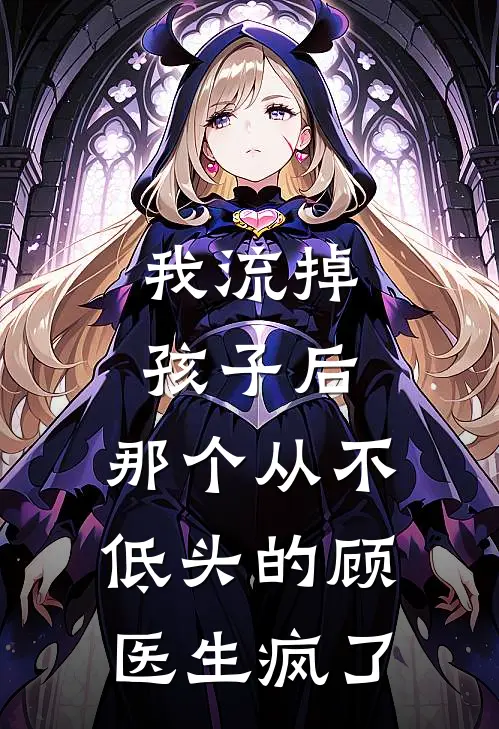 我流掉孩子后，那个从不低头的顾医生疯了