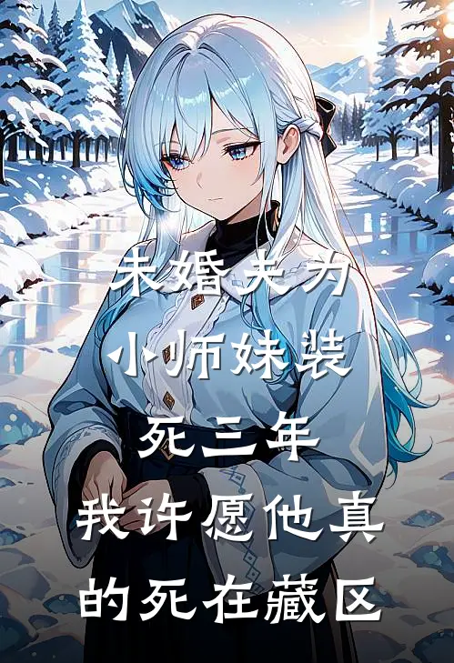 未婚夫为小师妹装死三年，我许愿他真的死在藏区