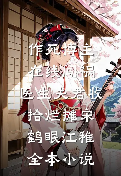 作死博主在线闯祸，医生夫君收拾烂摊宋鹤眠江稚全本小说
