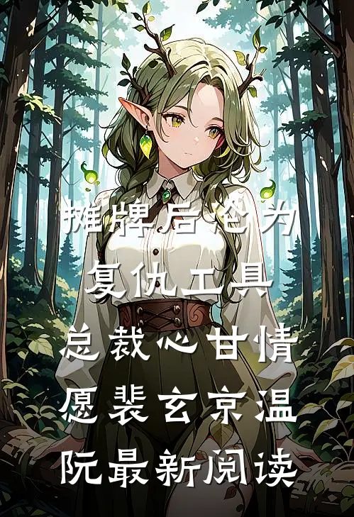 摊牌后沦为复仇工具，总裁心甘情愿裴玄京温阮最新阅读