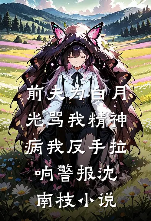 前夫为白月光骂我精神病我反手拉响警报沈南枝小说