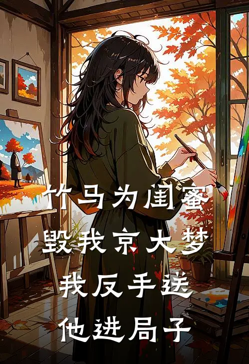 竹马为闺蜜毁我京大梦，我反手送他进局子