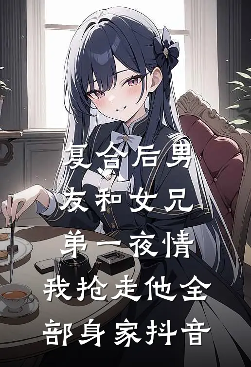 复合后男友和女兄弟一夜情，我抢走他全部身家抖音