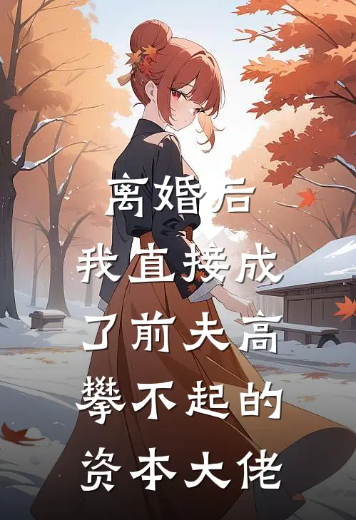 离婚后，我直接成了前夫高攀不起的资本大佬