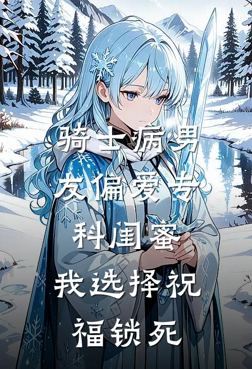 骑士病男友偏爱专科闺蜜，我选择祝福锁死