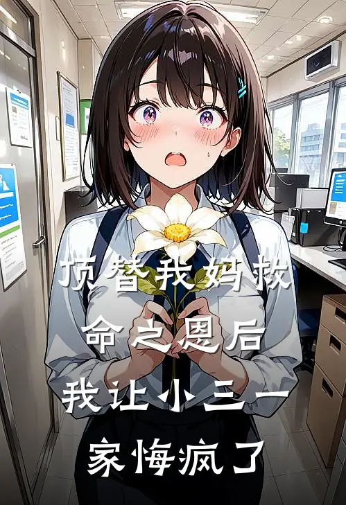 顶替我妈救命之恩后，我让小三一家悔疯了