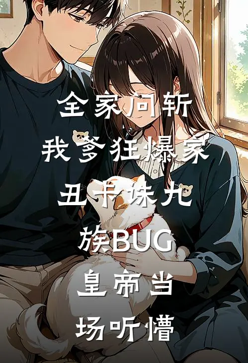 全家问斩，我爹狂爆家丑卡诛九族BUG，皇帝当场听懵