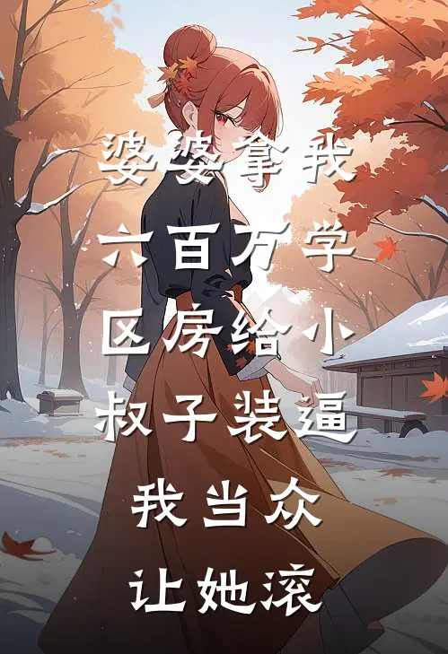 婆婆拿我六百万学区房给小叔子装逼，我当众让她滚