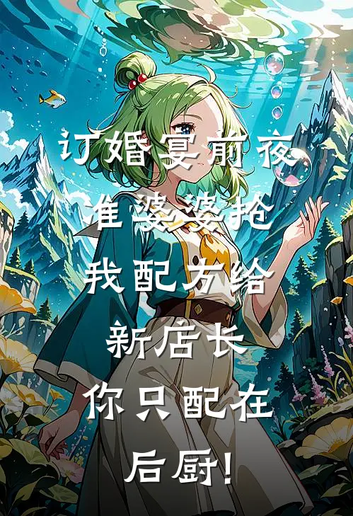 订婚宴前夜，准婆婆抢我配方给新店长：你只配在后厨!