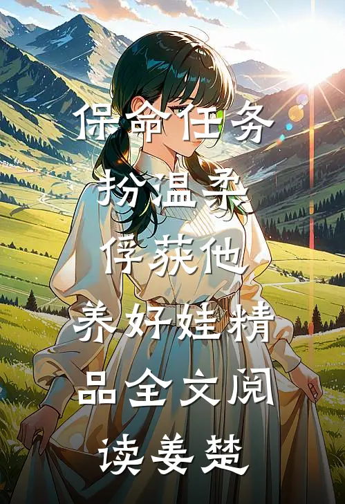 保命任务：扮温柔、俘获他、养好娃精品全文阅读姜楚