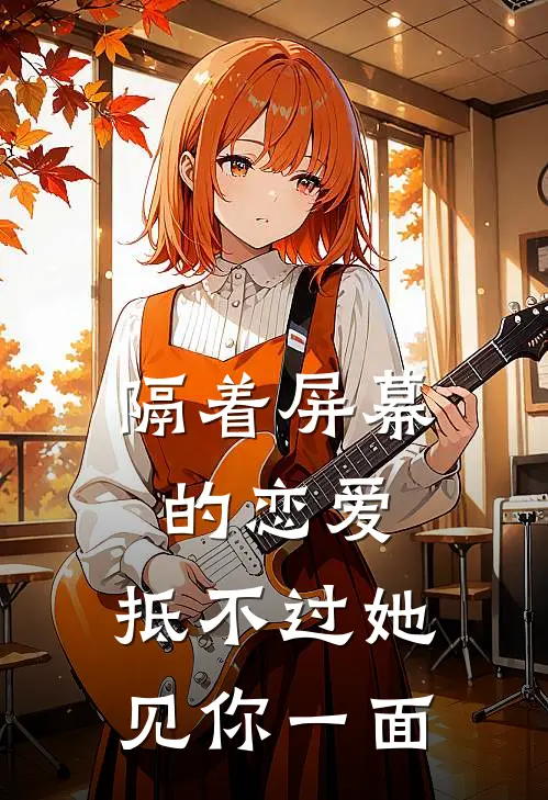 隔着屏幕的恋爱，抵不过她见你一面