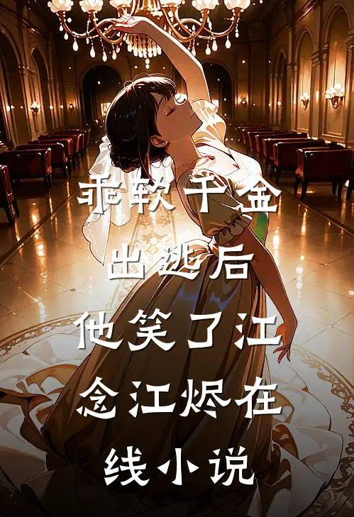 乖软千金出逃后，他笑了江念江烬在线小说