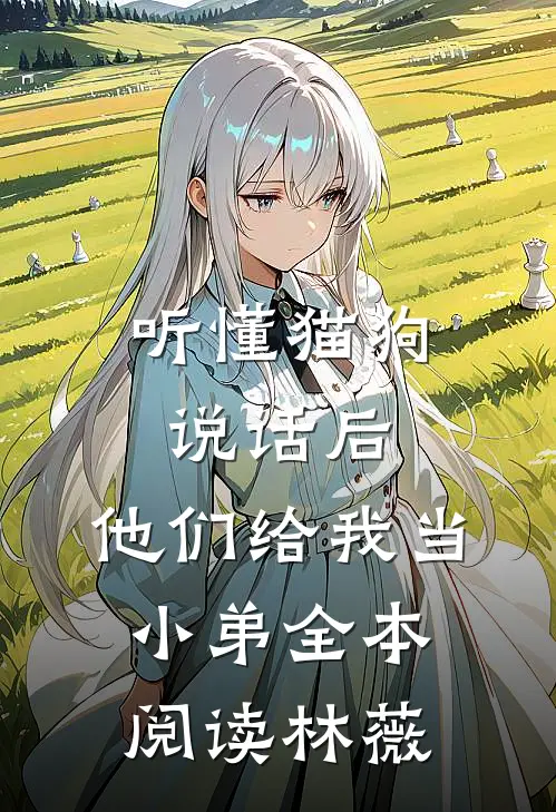 听懂猫狗说话后，他们给我当小弟全本阅读林薇