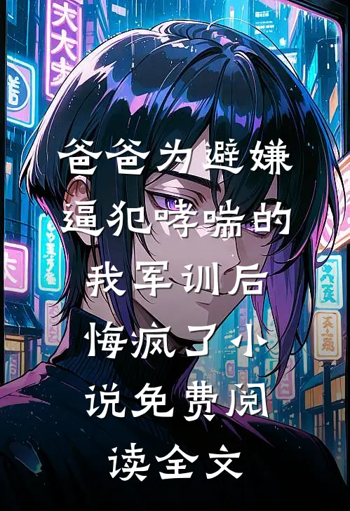 爸爸为避嫌逼犯哮喘的我军训后，悔疯了小说免费阅读全文