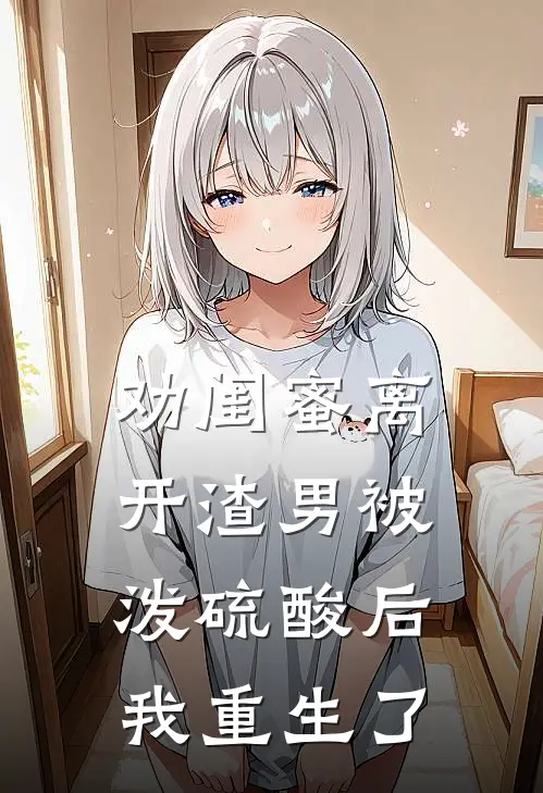 劝闺蜜离开渣男被泼硫酸后，我重生了
