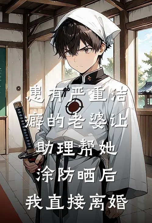 患有严重洁癖的老婆让助理帮她涂防晒后，我直接离婚