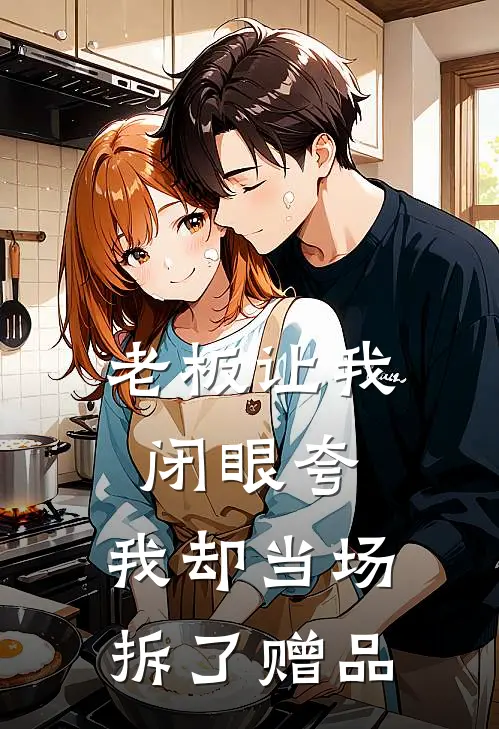 老板让我闭眼夸，我却当场拆了赠品