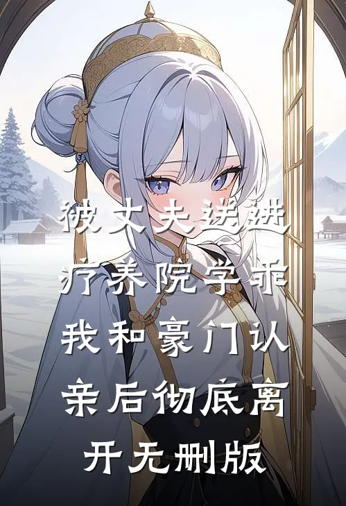 被丈夫送进疗养院学乖，我和豪门认亲后彻底离开无删版