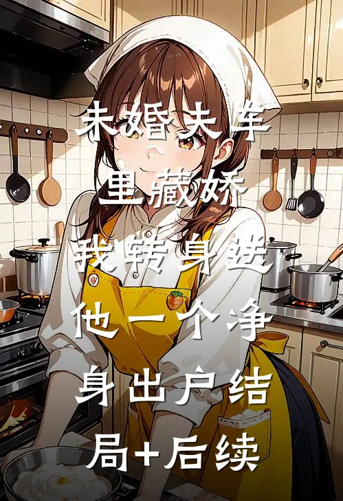 未婚夫车里藏娇，我转身送他一个净身出户结局+后续