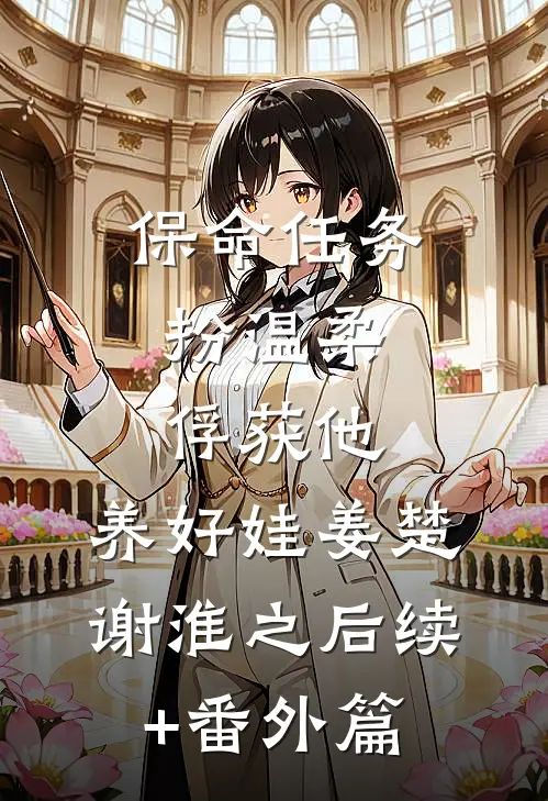 保命任务：扮温柔、俘获他、养好娃姜楚谢淮之后续+番外篇