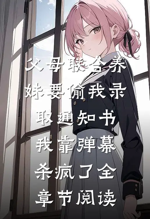 父母联合养妹要偷我录取通知书，我靠弹幕杀疯了全章节阅读