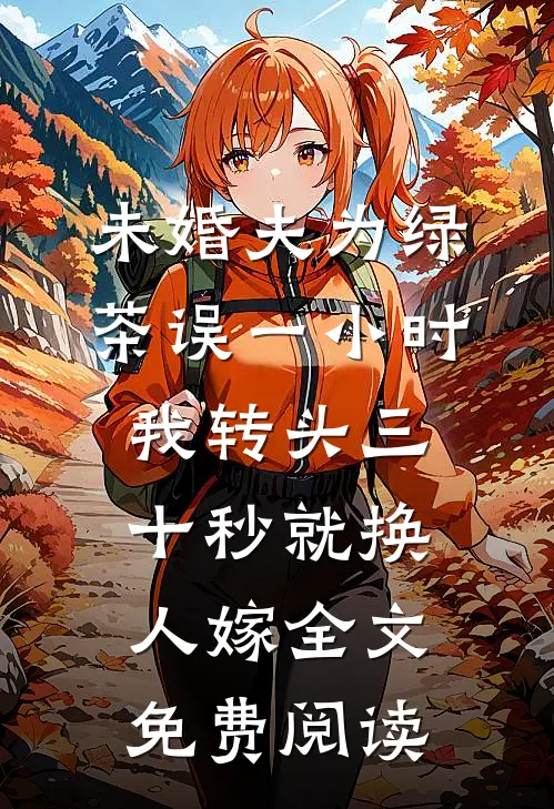 未婚夫为绿茶误一小时，我转头三十秒就换人嫁全文免费阅读