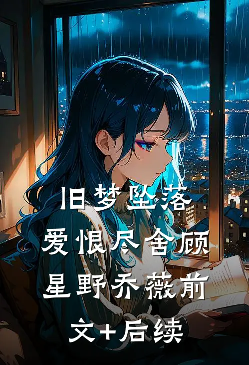 旧梦坠落，爱恨尽舍顾星野乔薇前文+后续