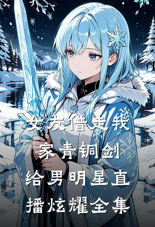 女友借走我家青铜剑，给男明星直播炫耀全集