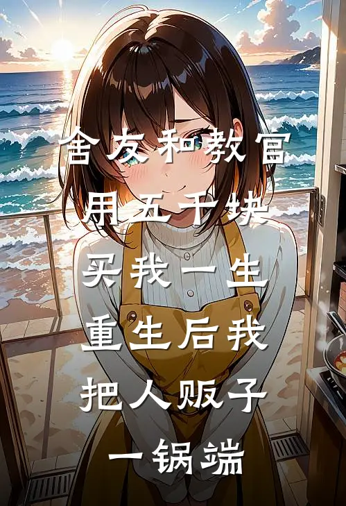 舍友和教官用五千块买我一生，重生后我把人贩子一锅端