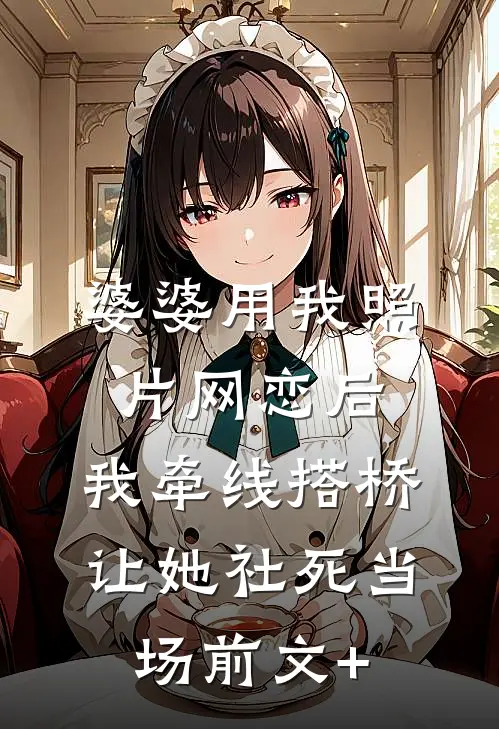 婆婆用我照片网恋后，我牵线搭桥让她社死当场前文+