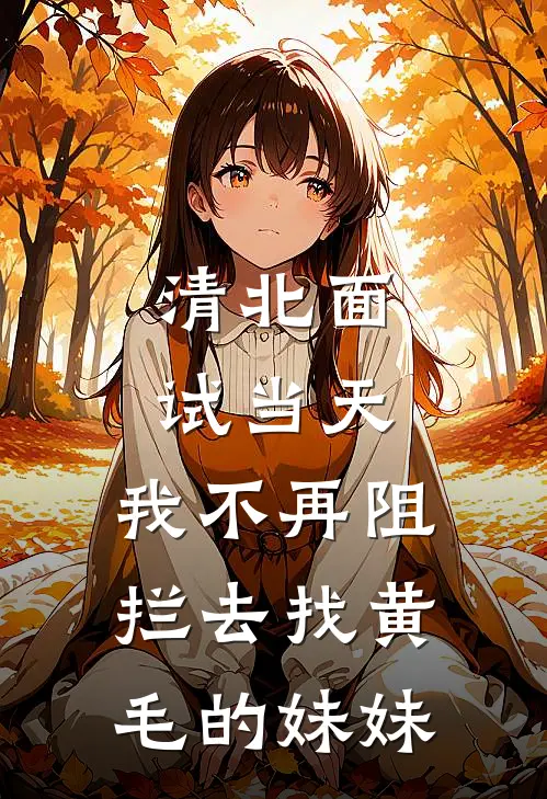 清北面试当天，我不再阻拦去找黄毛的妹妹