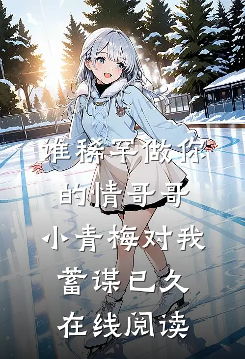 谁稀罕做你的情哥哥，小青梅对我蓄谋已久在线阅读