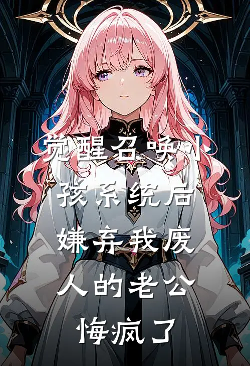 觉醒召唤小孩系统后，嫌弃我废人的老公悔疯了