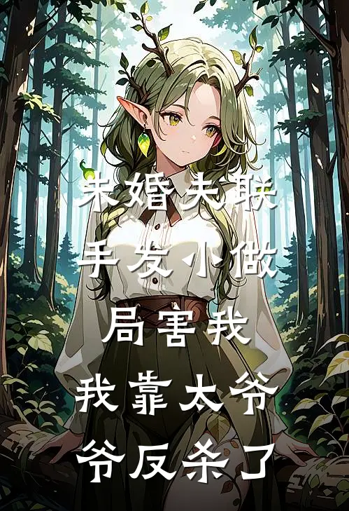 未婚夫联手发小做局害我，我靠太爷爷反杀了