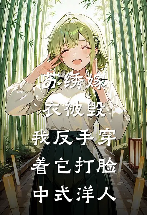 苏绣嫁衣被毁，我反手穿着它打脸中式“洋人