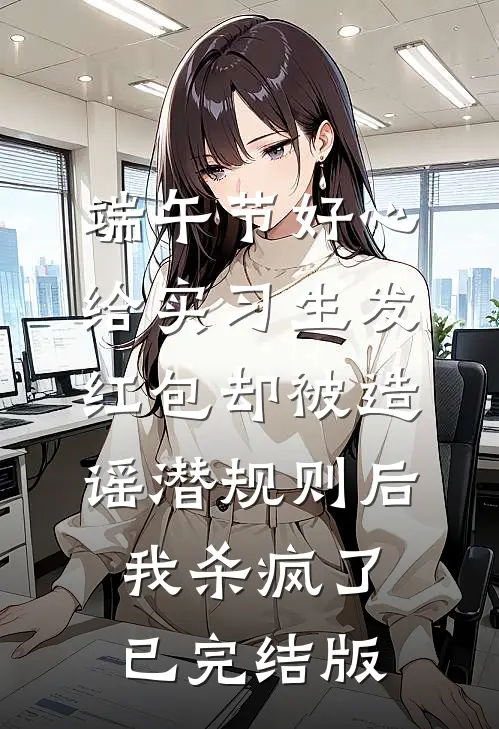 端午节好心给实习生发红包却被造谣潜规则后，我杀疯了已完结版