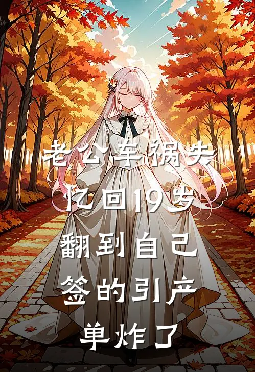 老公车祸失忆回19岁，翻到自己签的引产单炸了