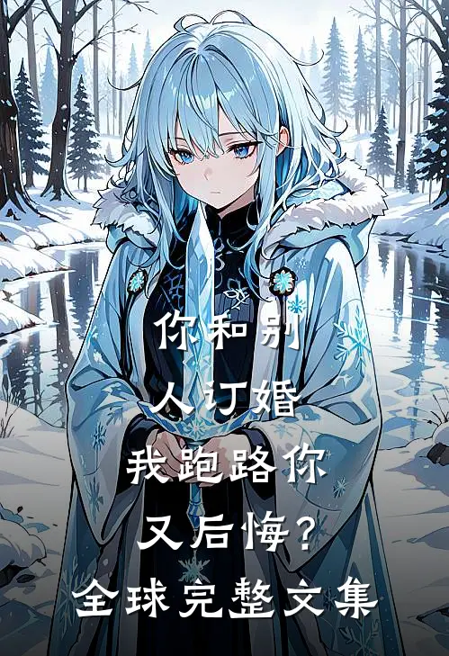 你和别人订婚，我跑路你又后悔？全球完整文集