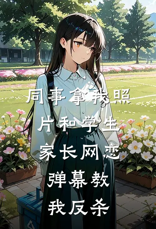 同事拿我照片和学生家长网恋,弹幕教我反杀