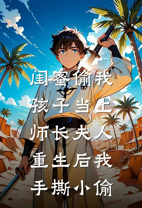 闺蜜偷我孩子当上师长夫人，重生后我手撕小偷